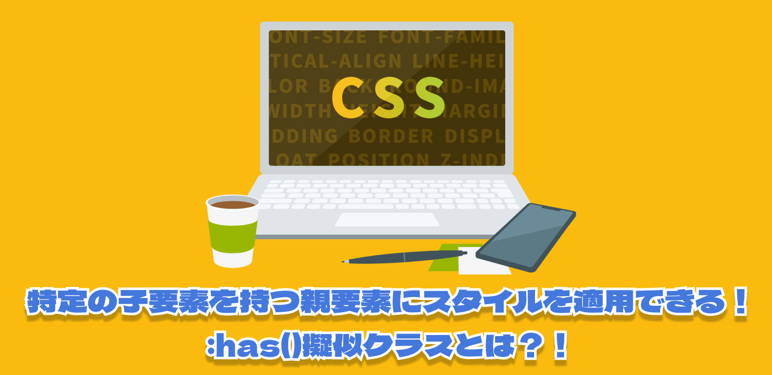 2023年、12月全ブラウザ対応！　これまでCSSではできなかった、特定の子要素を持つ親要素にスタイルを適用できる:has()擬似クラスとは!?