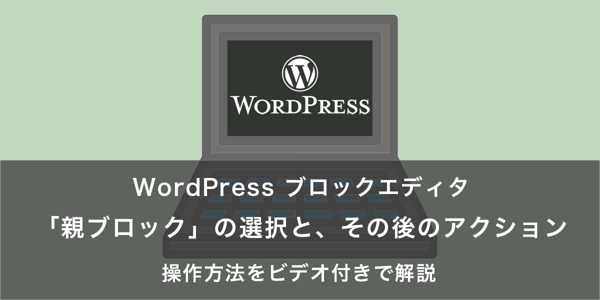 「親ブロック」の選択と、その後のアクション｜WordPress ブロックエディタの操作方法をビデオ付きで解説