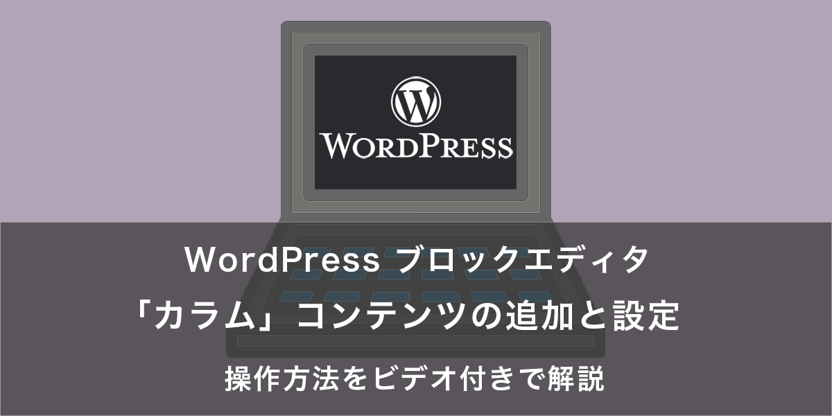 「カラム」コンテンツの追加と設定｜WordPress ブロックエディタの操作方法をビデオ付きで解説