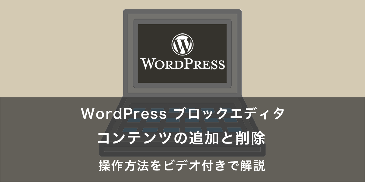 コンテンツの追加と削除｜WordPress ブロックエディタの操作方法をビデオ付きで解説
