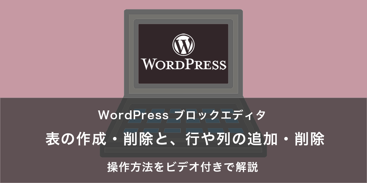 表の作成・削除と、行や列の追加・削除｜WordPress ブロックエディタの操作方法をビデオ付きで解説