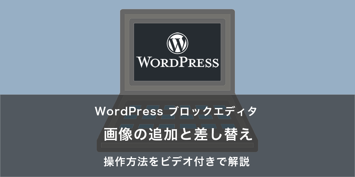 画像の追加と差し替え｜WordPress ブロックエディタの操作方法をビデオ付きで解説