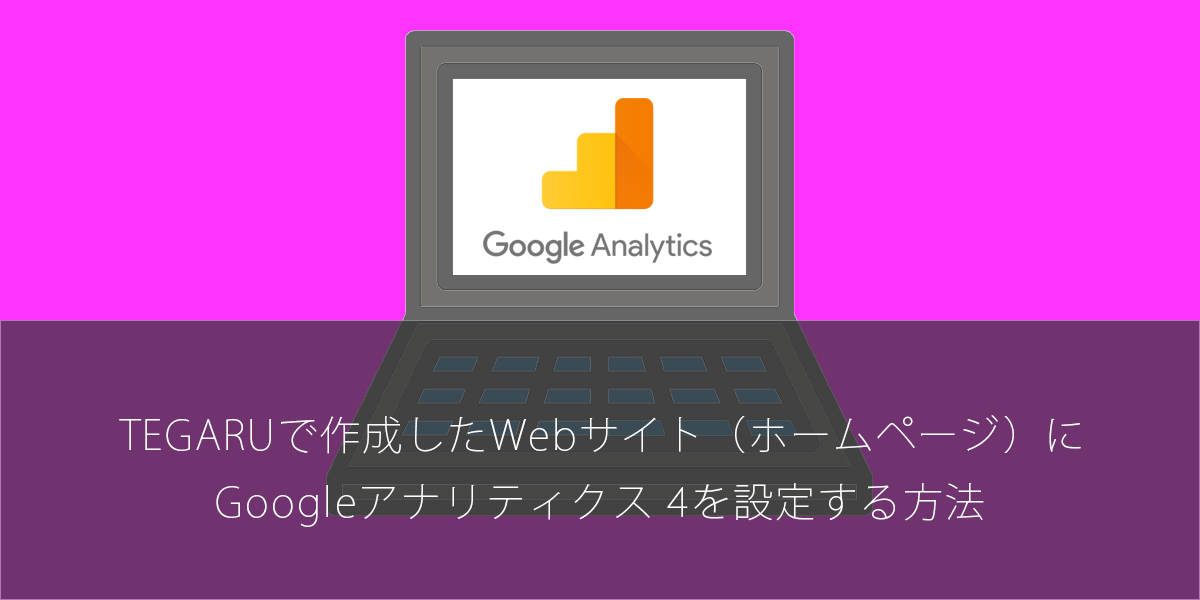 TEGARUで作成したWebサイト（ホームページ）にGoogleアナリティクス 4を設定する方法