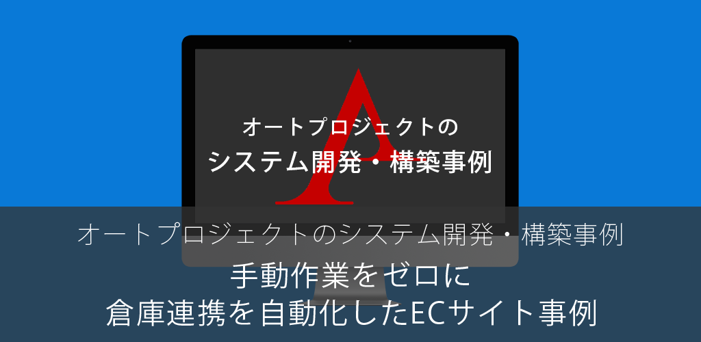 手動作業をゼロに – 倉庫連携を自動化したECサイト事例｜オートプロジェクトのシステム開発・構築事例