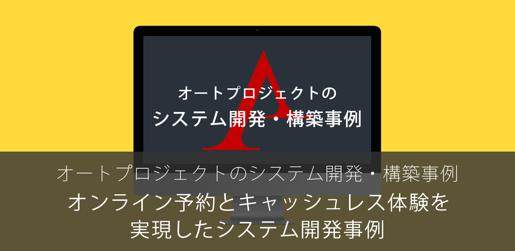 オンライン予約とキャッシュレス体験を実現したシステム開発事例｜オートプロジェクトのシステム開発・構築事例