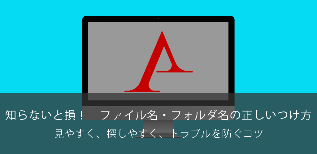知らないと損！　ファイル名・フォルダ名の正しいつけ方｜見やすく、探しやすく、トラブルを防ぐコツ