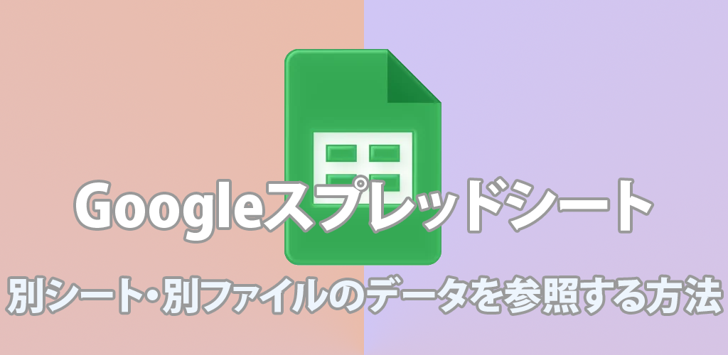 【初心者向け】Googleスプレッドシートで別シート・別ファイルのデータを参照する方法