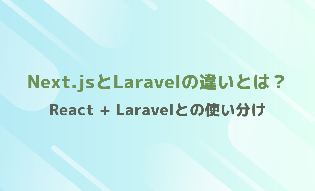 Next.jsとLaravelの違いとは？React + Laravelとの使い分け