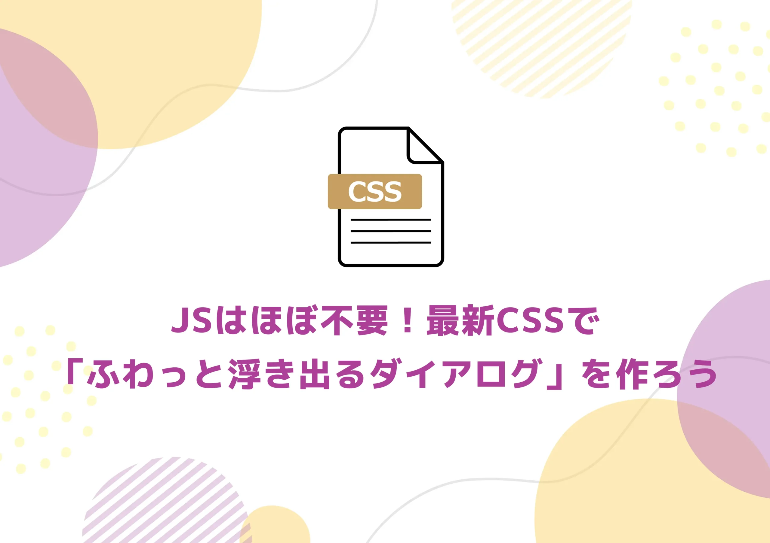 JSはほぼ不要！最新CSSで「ふわっと浮き出るダイアログ」を作ろう