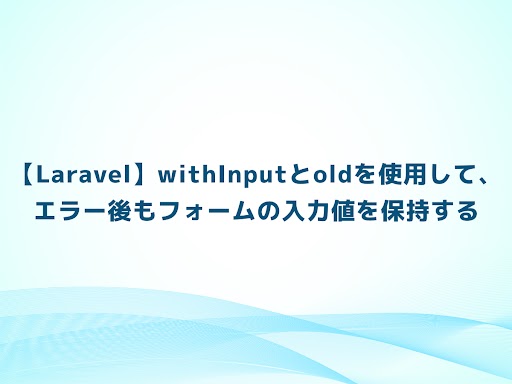 【Laravel】withInputとoldを使用して、エラー後もフォームの入力値を保持する