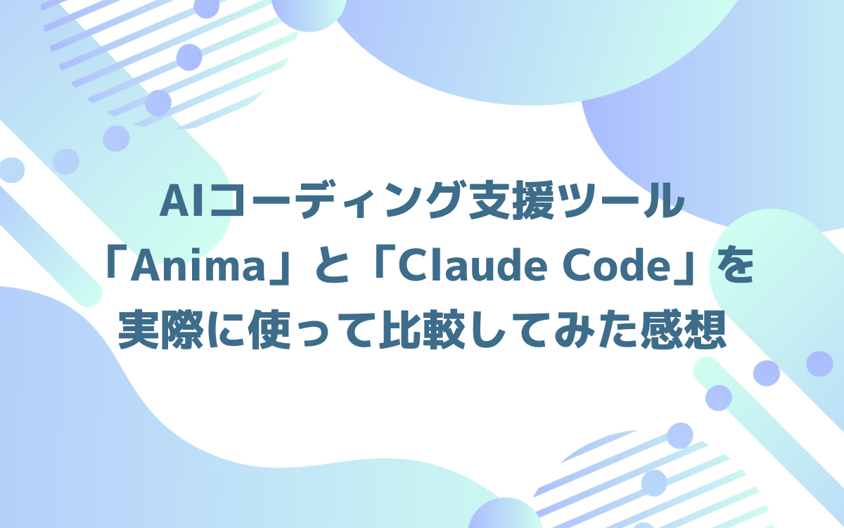 AIコーディング支援ツール「Anima」と「Claude Code」を実際に使って比較してみた感想