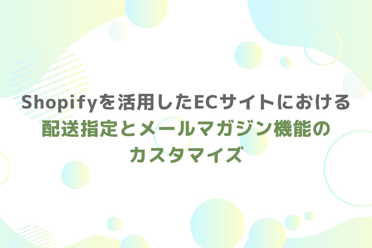 Shopifyを活用したECサイトにおける配送指定とメールマガジン機能のカスタマイズ