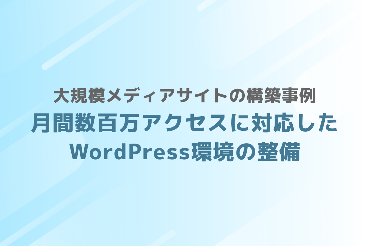 大規模メディアサイトの構築事例 – 月間数百万アクセスに対応したWordPress環境の整備