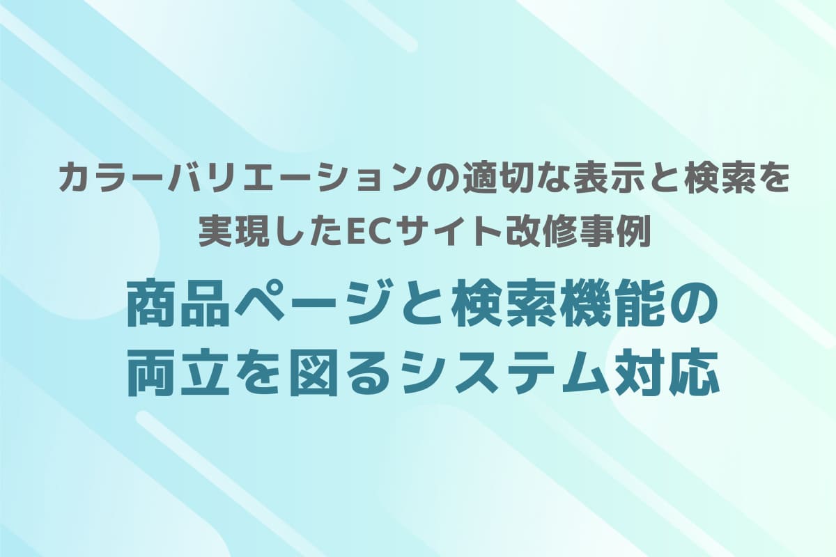 カラーバリエーションの適切な表示と検索を実現したECサイト改修事例 – 商品ページと検索機能の両立を図るシステム対応