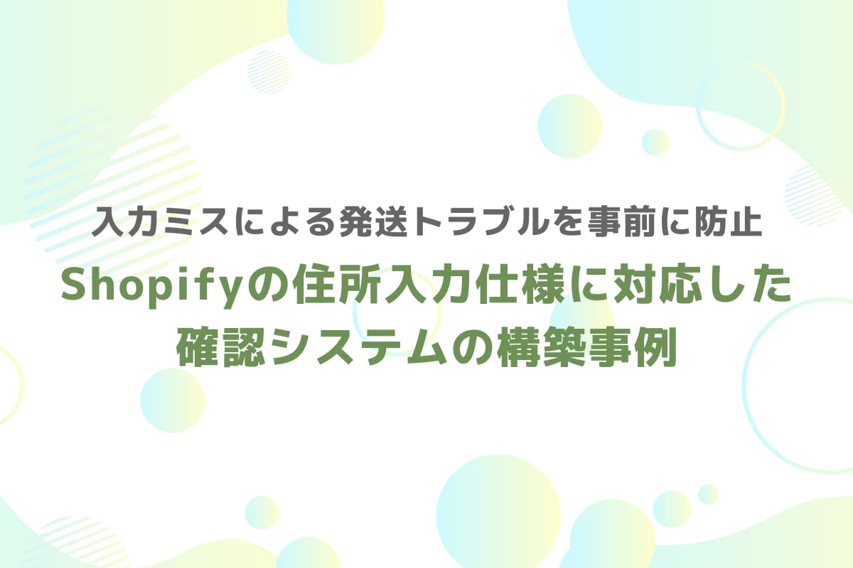入力ミスによる発送トラブルを事前に防止 – Shopifyの住所入力仕様に対応した確認システムの構築事例