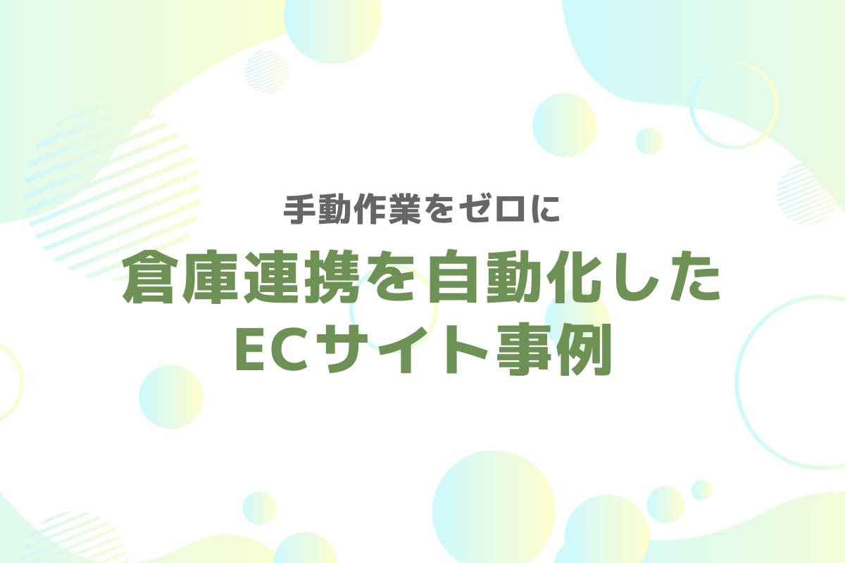手動作業をゼロに – 倉庫連携を自動化したECサイト事例