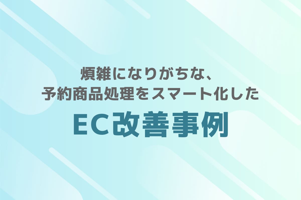 煩雑になりがちな、予約商品処理をスマート化したEC改善事例