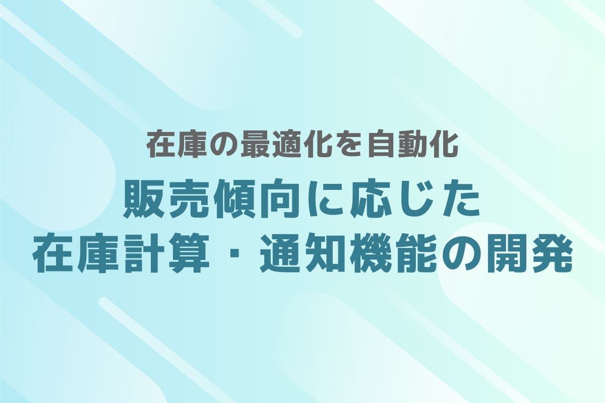在庫の最適化を自動化 – 販売傾向に応じた在庫計算・通知機能の開発