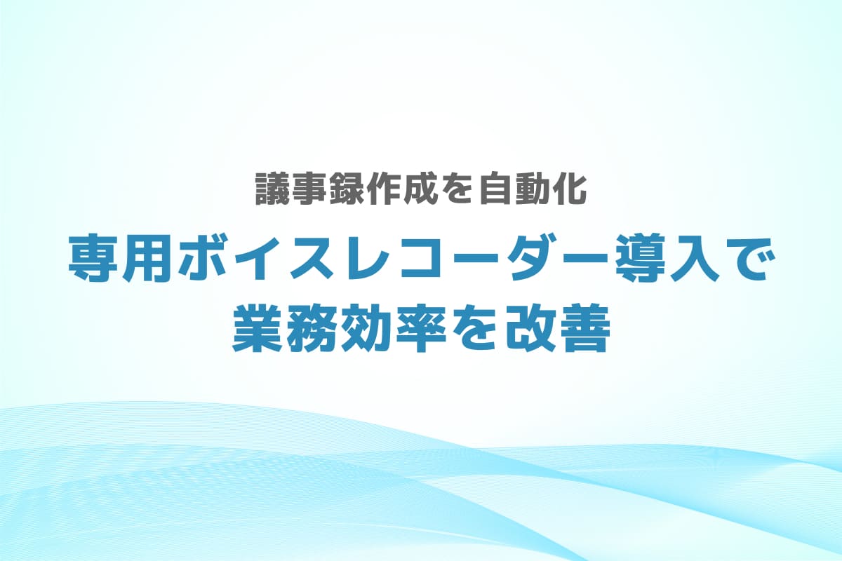 議事録作成を自動化 – 専用ボイスレコーダー導入で業務効率を改善
