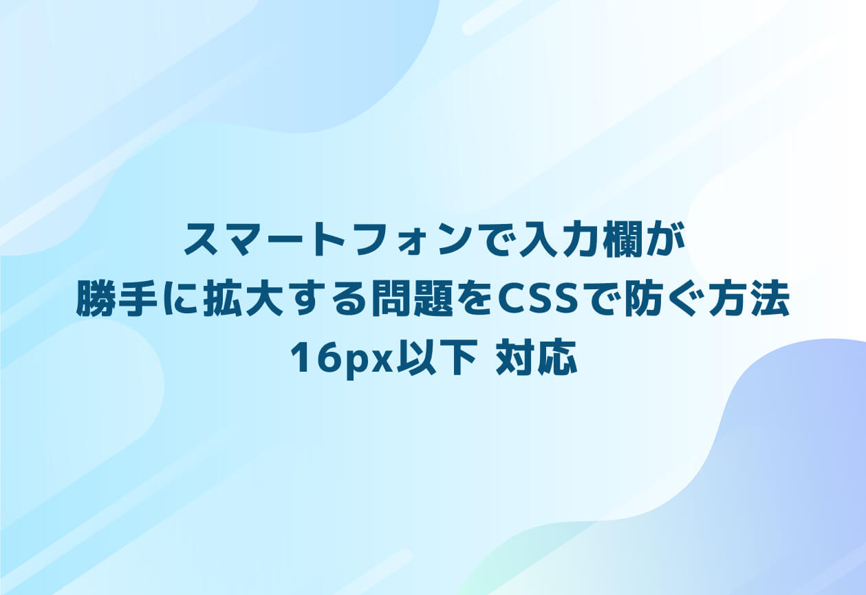 スマートフォンで入力欄が勝手に拡大する問題をCSSで防ぐ方法：16px以下 対応