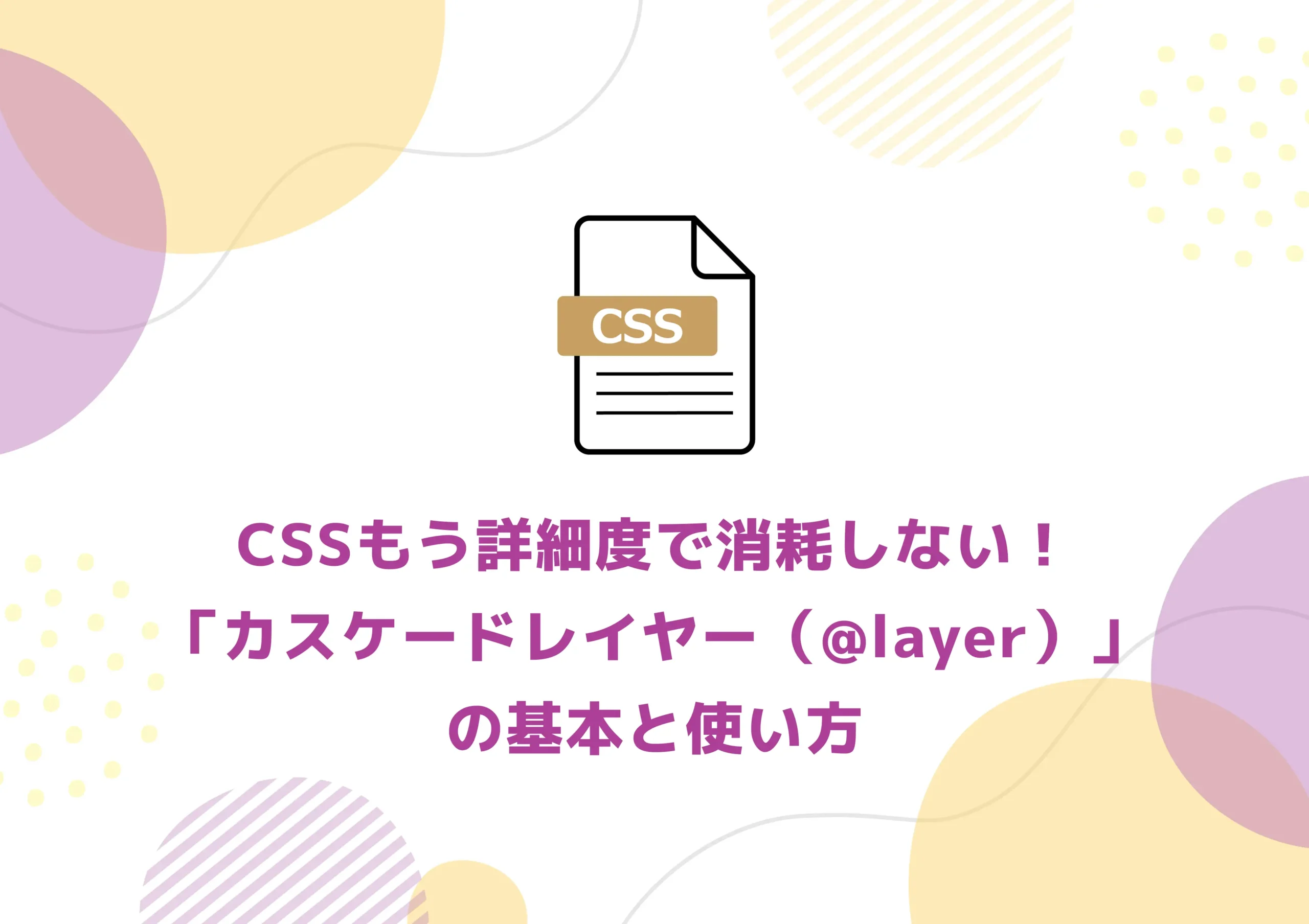 CSSもう詳細度で消耗しない！「カスケードレイヤー（@layer）」の基本と使い方