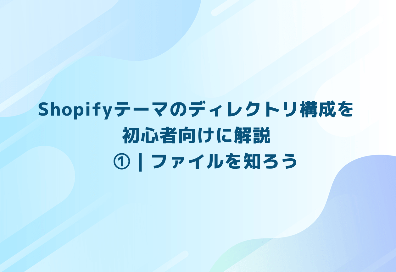 Shopifyテーマのディレクトリ構成を初心者向けに解説　①｜ファイルを知ろう